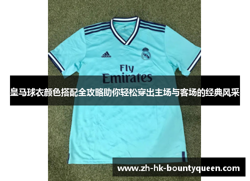 皇马球衣颜色搭配全攻略助你轻松穿出主场与客场的经典风采 皇马球衣颜色搭配全攻略助你轻松穿出主场与客场的经典风采