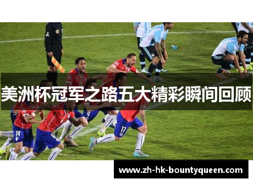 美洲杯冠军之路五大精彩瞬间回顾 美洲杯冠军之路五大精彩瞬间回顾