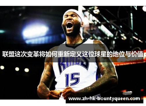 联盟这次变革将如何重新定义这位球星的地位与价值