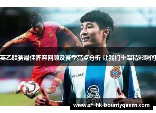 英乙联赛最佳阵容回顾及赛季亮点分析 让我们重温精彩瞬间 英乙联赛最佳阵容回顾及赛季亮点分析 让我们重温精彩瞬间