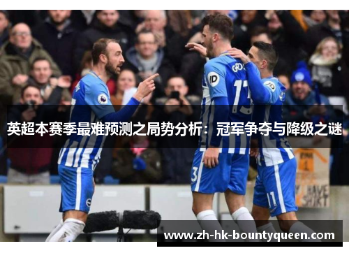 英超本赛季最难预测之局势分析:冠军争夺与降级之谜 英超本赛季最难预测之局势分析:冠军争夺与降级之谜