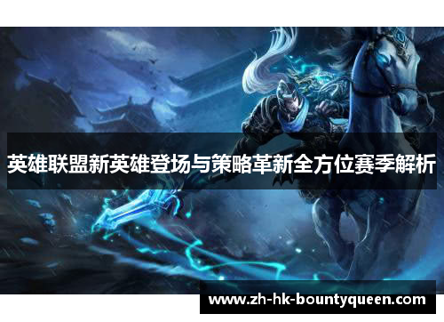 英雄联盟新英雄登场与策略革新全方位赛季解析