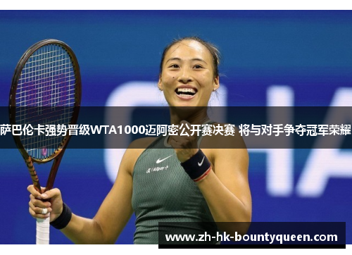 萨巴伦卡强势晋级WTA1000迈阿密公开赛决赛 将与对手争夺冠军荣耀 萨巴伦卡强势晋级WTA1000迈阿密公开赛决赛 将与对手争夺冠军荣耀