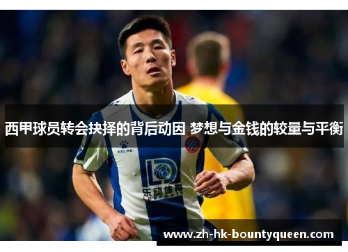 西甲球员转会抉择的背后动因 梦想与金钱的较量与平衡