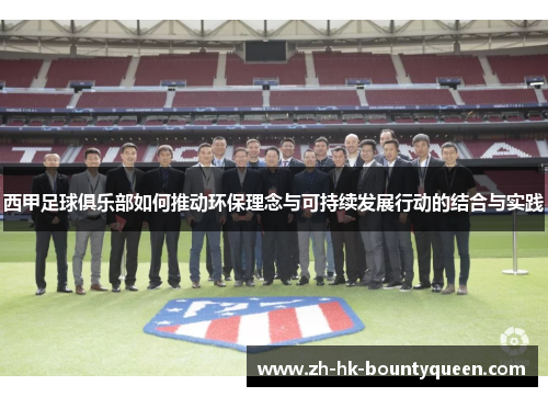 西甲足球俱乐部如何推动环保理念与可持续发展行动的结合与实践