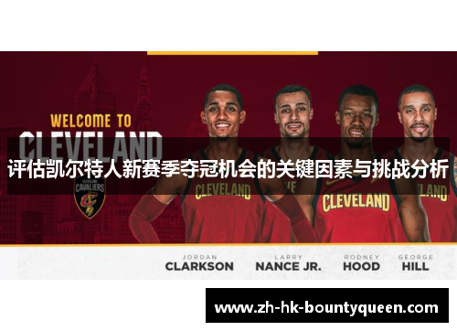 评估凯尔特人新赛季夺冠机会的关键因素与挑战分析