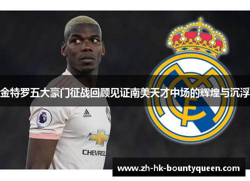 金特罗五大豪门征战回顾见证南美天才中场的辉煌与沉浮