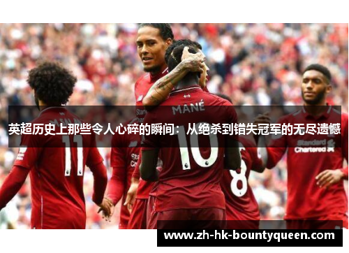 英超历史上那些令人心碎的瞬间:从绝杀到错失冠军的无尽遗憾 英超历史上那些令人心碎的瞬间:从绝杀到错失冠军的无尽遗憾
