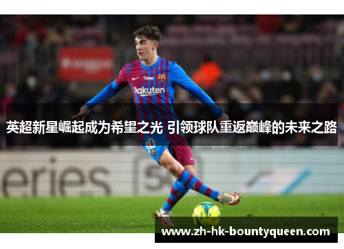 英超新星崛起成为希望之光 引领球队重返巅峰的未来之路