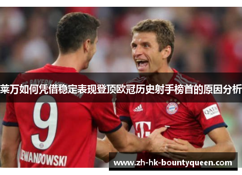 莱万如何凭借稳定表现登顶欧冠历史射手榜首的原因分析