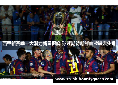西甲新赛季十大潜力新星揭晓 球迷期待新鲜血液崭露头角 西甲新赛季十大潜力新星揭晓 球迷期待新鲜血液崭露头角