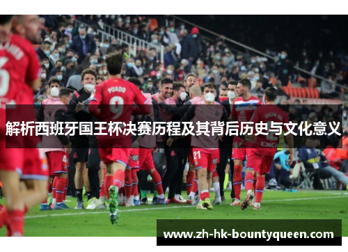 解析西班牙国王杯决赛历程及其背后历史与文化意义