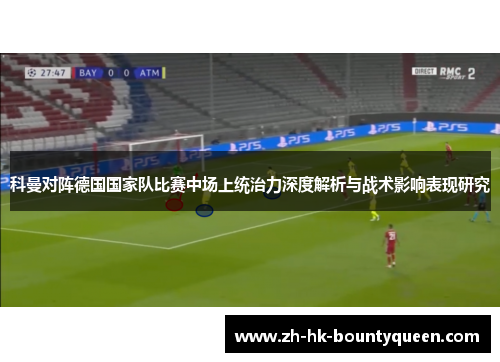 科曼对阵德国国家队比赛中场上统治力深度解析与战术影响表现研究 科曼对阵德国国家队比赛中场上统治力深度解析与战术影响表现研究