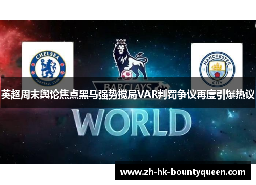 英超周末舆论焦点黑马强势搅局VAR判罚争议再度引爆热议 英超周末舆论焦点黑马强势搅局VAR判罚争议再度引爆热议