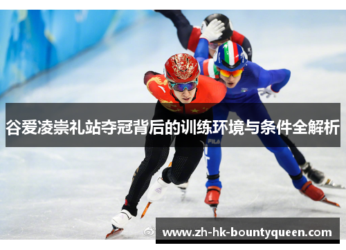 谷爱凌崇礼站夺冠背后的训练环境与条件全解析 谷爱凌崇礼站夺冠背后的训练环境与条件全解析