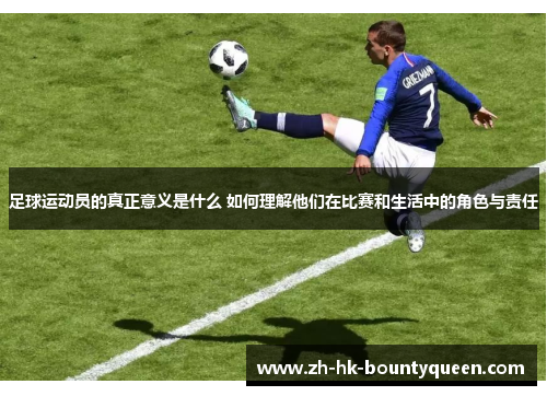 足球运动员的真正意义是什么 如何理解他们在比赛和生活中的角色与责任 足球运动员的真正意义是什么 如何理解他们在比赛和生活中的角色与责任