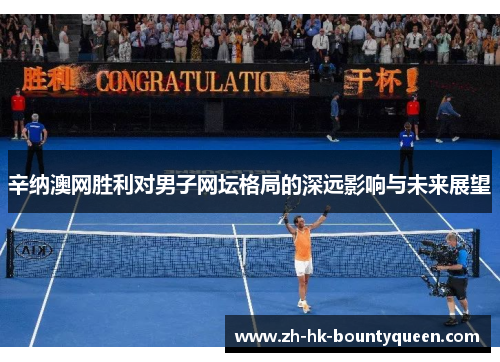 辛纳澳网胜利对男子网坛格局的深远影响与未来展望