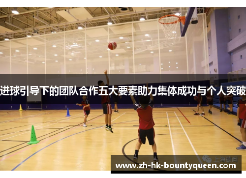 进球引导下的团队合作五大要素助力集体成功与个人突破