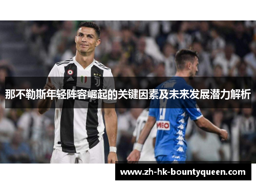 那不勒斯年轻阵容崛起的关键因素及未来发展潜力解析