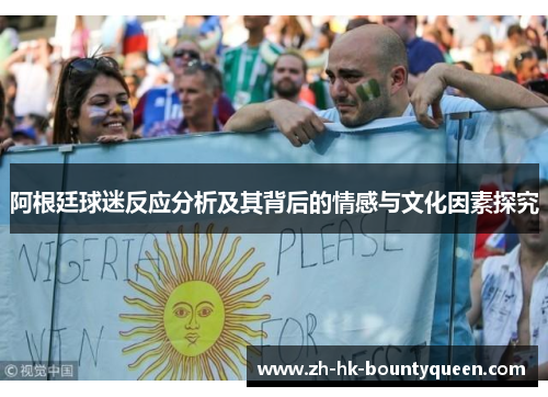 阿根廷球迷反应分析及其背后的情感与文化因素探究 阿根廷球迷反应分析及其背后的情感与文化因素探究