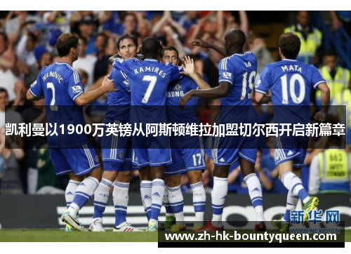 凯利曼以1900万英镑从阿斯顿维拉加盟切尔西开启新篇章 凯利曼以1900万英镑从阿斯顿维拉加盟切尔西开启新篇章
