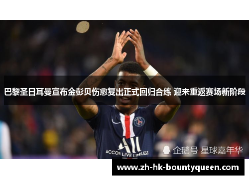 巴黎圣日耳曼宣布金彭贝伤愈复出正式回归合练 迎来重返赛场新阶段