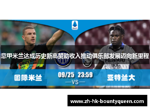 意甲米兰达成历史新高赞助收入推动俱乐部发展迈向新里程 意甲米兰达成历史新高赞助收入推动俱乐部发展迈向新里程