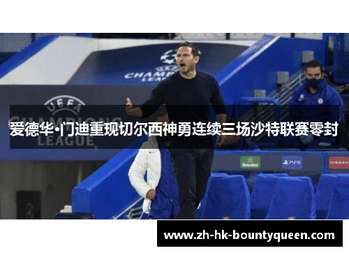 爱德华·门迪重现切尔西神勇连续三场沙特联赛零封 爱德华·门迪重现切尔西神勇连续三场沙特联赛零封