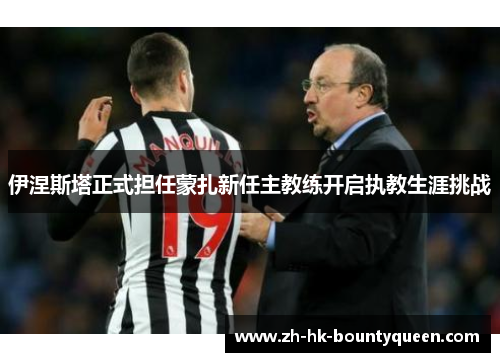 伊涅斯塔正式担任蒙扎新任主教练开启执教生涯挑战