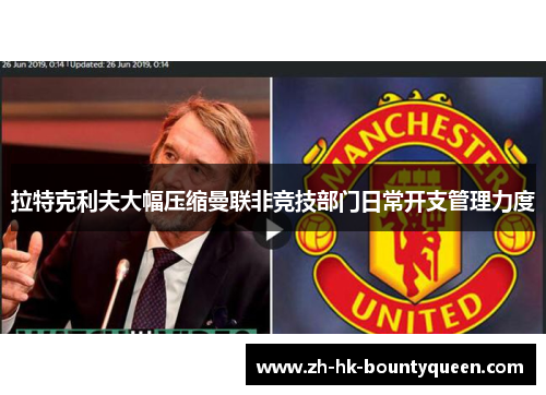 拉特克利夫大幅压缩曼联非竞技部门日常开支管理力度