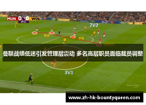 曼联战绩低迷引发管理层震动 多名高层职员面临裁员调整 曼联战绩低迷引发管理层震动 多名高层职员面临裁员调整