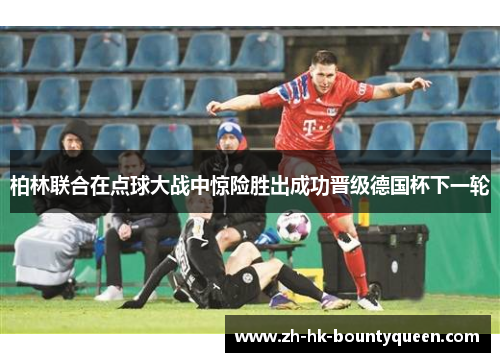 柏林联合在点球大战中惊险胜出成功晋级德国杯下一轮
