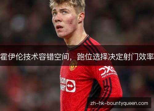 霍伊伦技术容错空间,跑位选择决定射门效率 霍伊伦技术容错空间,跑位选择决定射门效率