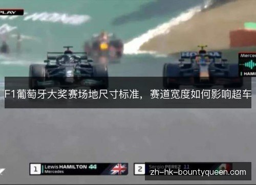 F1葡萄牙大奖赛场地尺寸标准,赛道宽度如何影响超车 F1葡萄牙大奖赛场地尺寸标准,赛道宽度如何影响超车