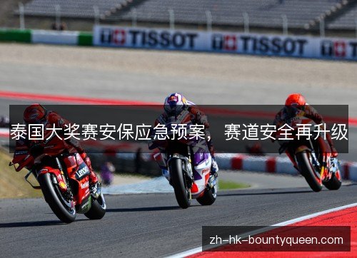 泰国大奖赛安保应急预案,赛道安全再升级 泰国大奖赛安保应急预案,赛道安全再升级